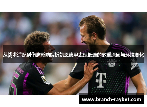 从战术适配到伤病影响解析凯恩德甲表现低迷的多重原因与环境变化